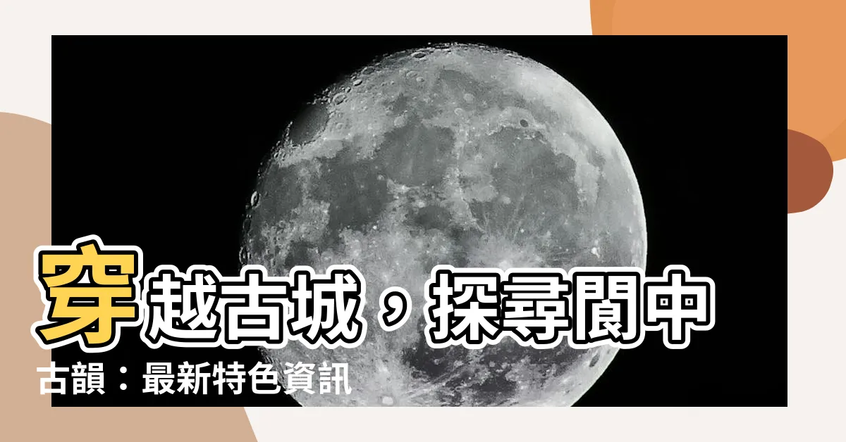 【閬中古城】穿越古城，探尋閬中古韻：最新特色資訊、圖片和評價