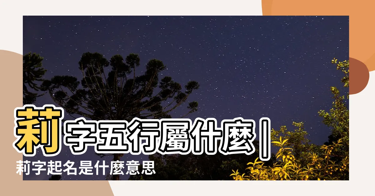 【莉名字意思】莉字五行屬什麼 |莉字起名是什麼意思 |莉字在名字裏的含義 |