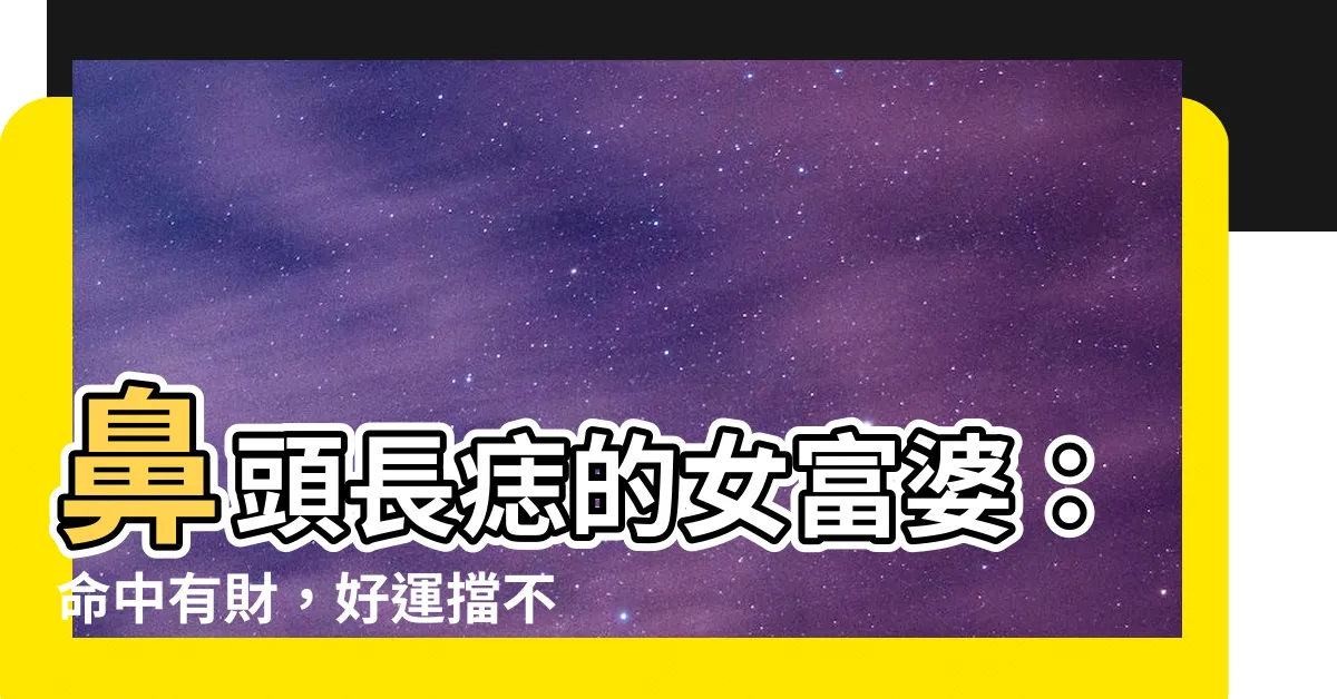 【鼻頭長痣 女】鼻頭長痣的女富婆：命中有財，好運擋不住！