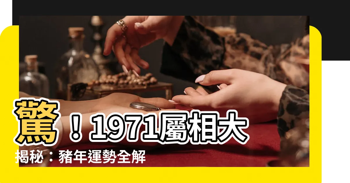 【1971屬相】驚！1971屬相大揭秘：豬年運勢全解析，避開劫難迎吉運