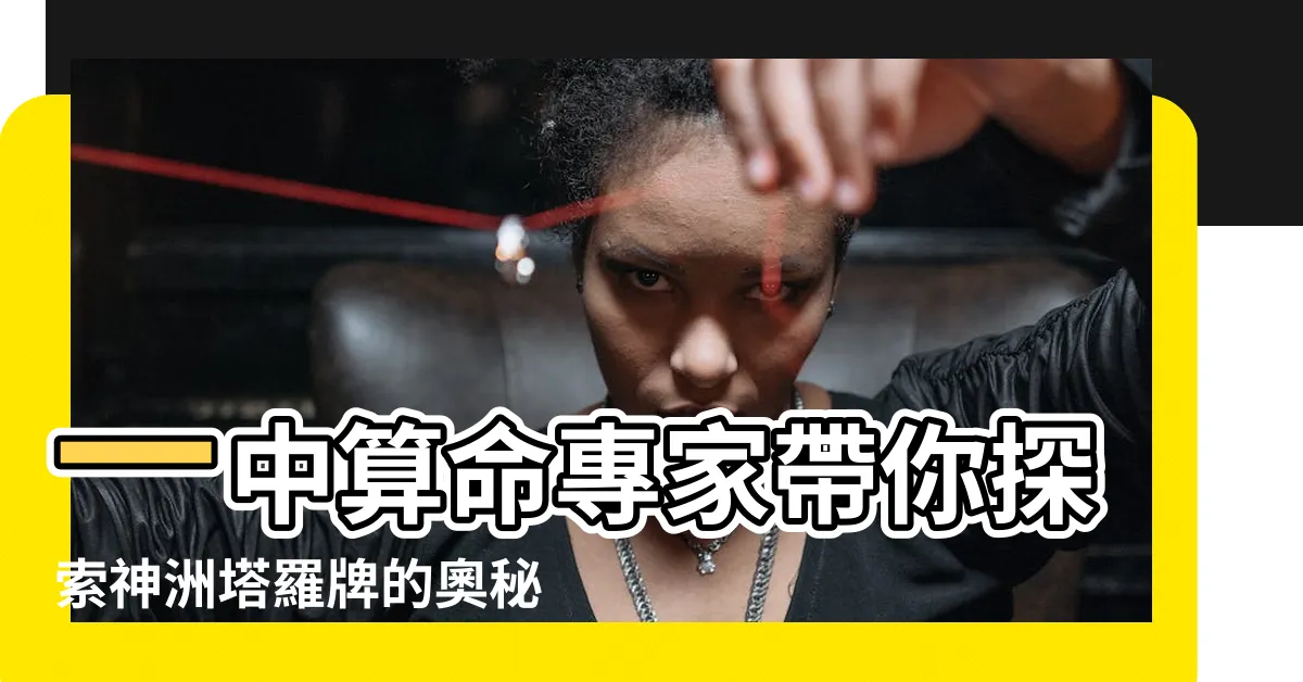 【一中算命】一中算命專家帶你探索神洲塔羅牌的奧秘