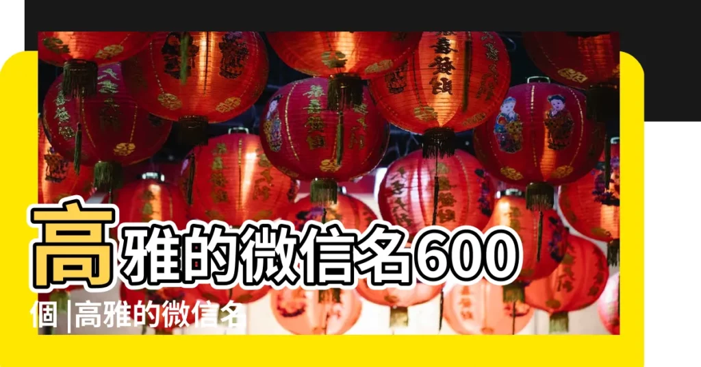 高雅的微信名600個 |高雅的微信名 |高雅有內涵的微信名字大全 |【??字開頭高雅的微信名】