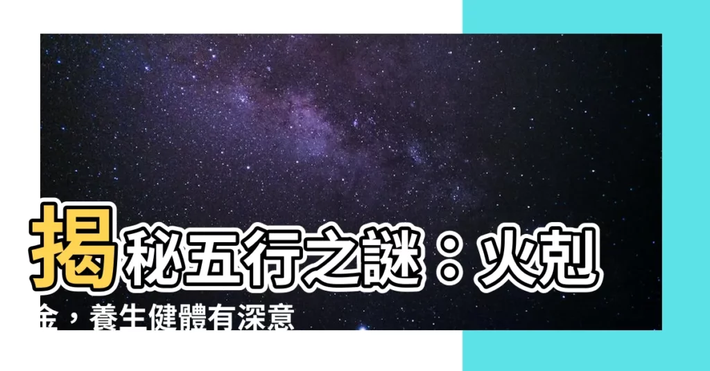 【火 金】揭秘五行之謎：火剋金，養生健體有深意