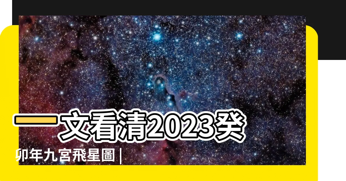 【流年飛星2023】一文看清2023癸卯年九宮飛星圖 |風水擺設佈局建議 |風水擺位 |