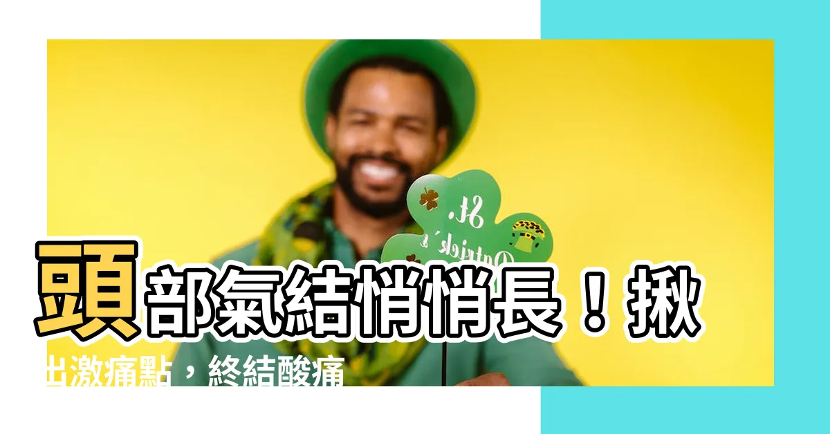【頭部氣結】頭部氣結悄悄長！揪出激痛點，終結痠痛頭痛找上門！