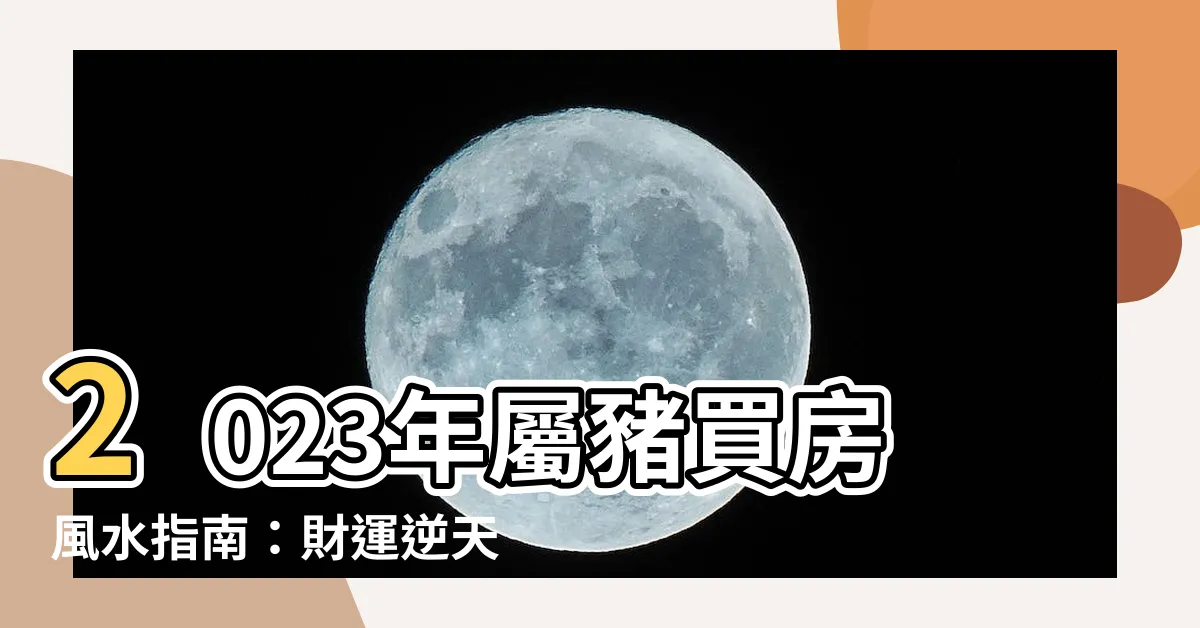 【2023屬豬買房】2023年屬豬買房風水指南：財運逆天，投資置產必看！