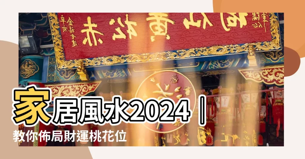 【家居風水2024】家居風水2024｜教你佈局財運桃花位！化解流年兇位危機