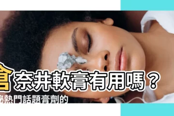 【倉奈井有用嗎】倉奈井軟膏有用嗎？揭秘熱門話題膏劑的真面目