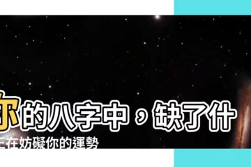 【八字 缺】你的八字中，缺了什麼正在妨礙你的運勢？