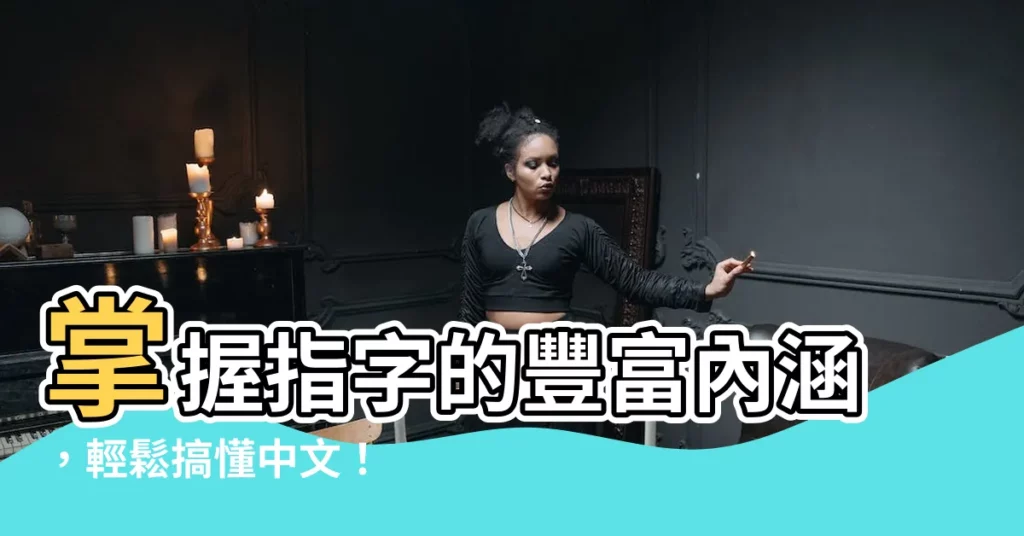 【指意思】掌握指字的豐富內涵，輕鬆搞懂中文！
