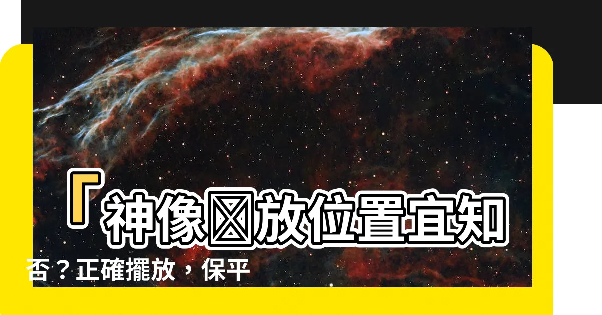 【神像擺放位置】「神像擺放位置宜知否？正確擺放，保平安」