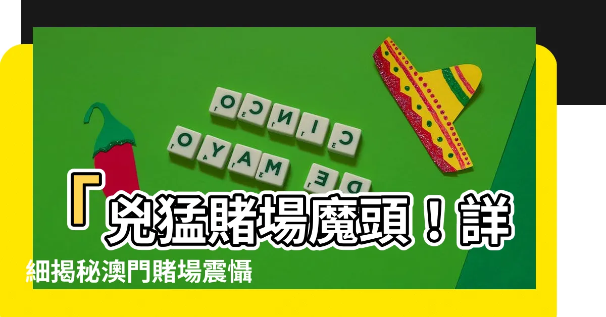 【澳門賭場】「兇猛賭場魔頭！詳細揭秘澳門賭場震懾全球的傳奇！」