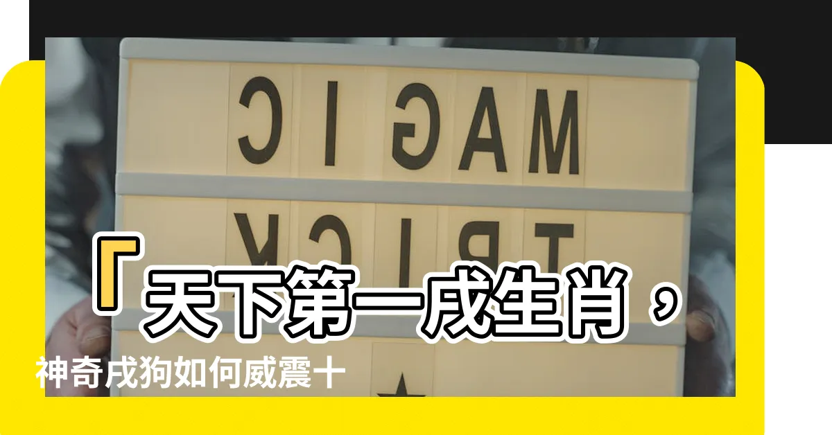 【戌 生肖】「天下第一戌生肖，神奇戌狗如何威震十二地支？」