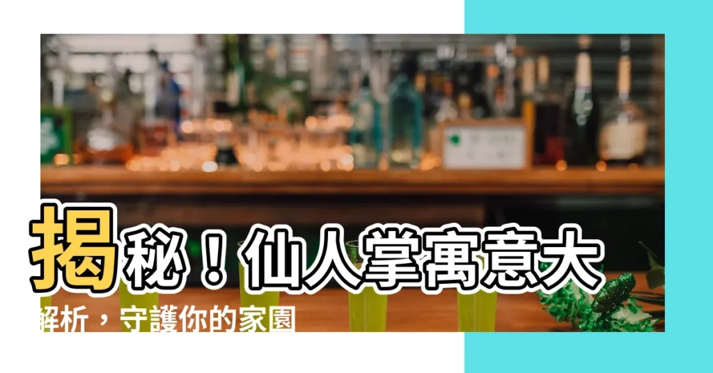 【仙人掌 寓意】揭秘!仙人掌寓意大解析,守護你的家園和運勢