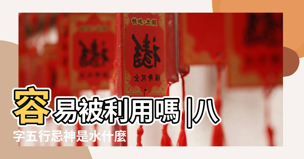 【忌神 水】容易被利用嗎 |八字五行忌神是水什麼意思 |五行忌神是水是什麼意思 |