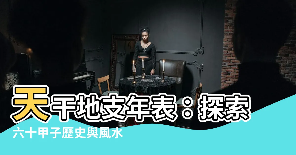 【天干地支年表】天干地支年表：探索六十甲子歷史與風水