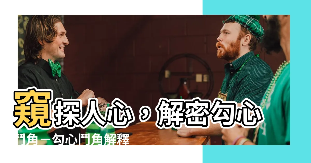 【勾心鬥角解釋】窺探人心，解密勾心鬥角－勾心鬥角解釋全方位解析