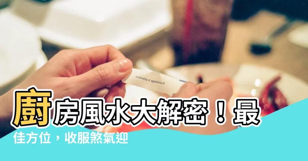 【廚房風水方向】廚房風水大解密！最佳方位，收服煞氣迎好運