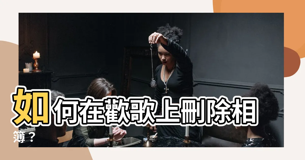 【歡歌怎麼刪相簿】如何在歡歌上刪除相簿？