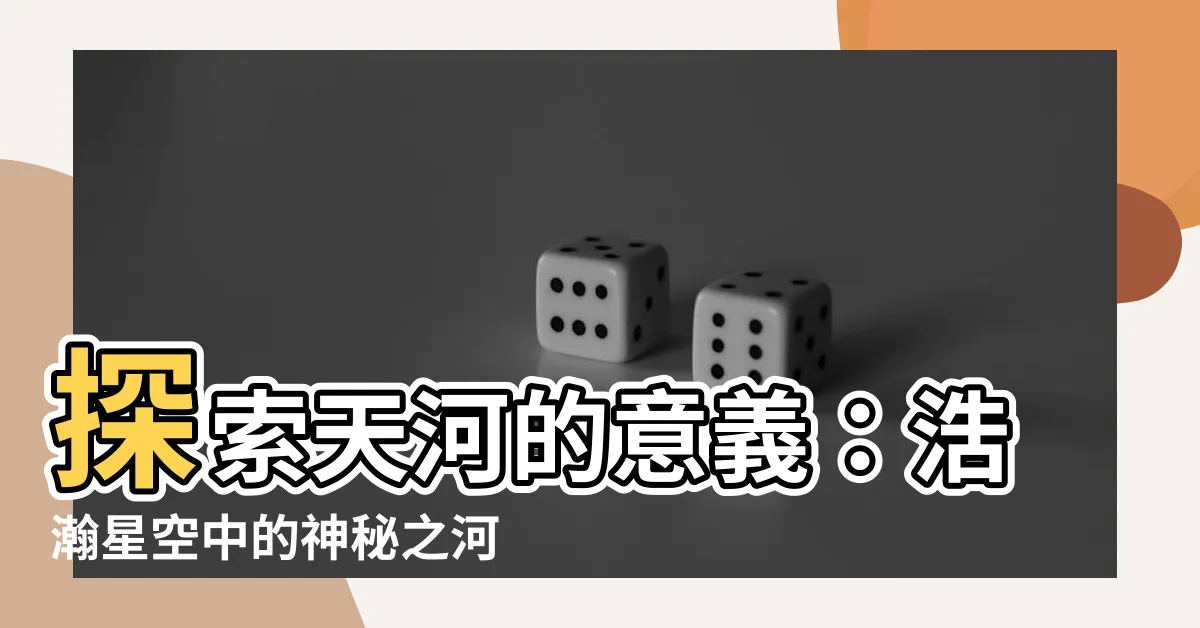 【天河意思】探索天河的意義：浩瀚星空中的神秘之河