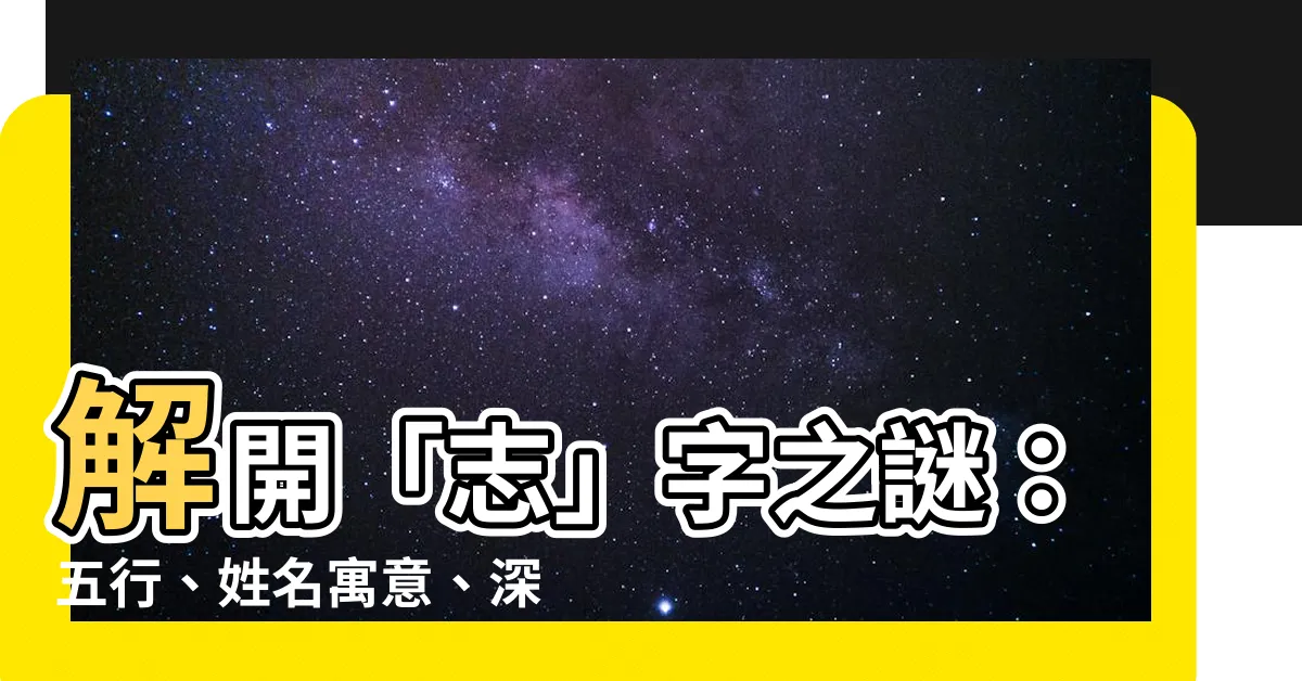 【志字五行】解開「志」字之謎:五行、姓名寓意、深刻涵義一覽無遺