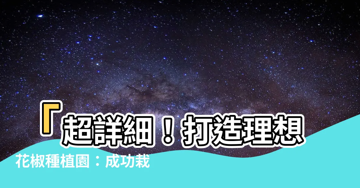 【花椒種植】「超詳細！打造理想花椒種植園：成功栽培花椒的關鍵步驟」