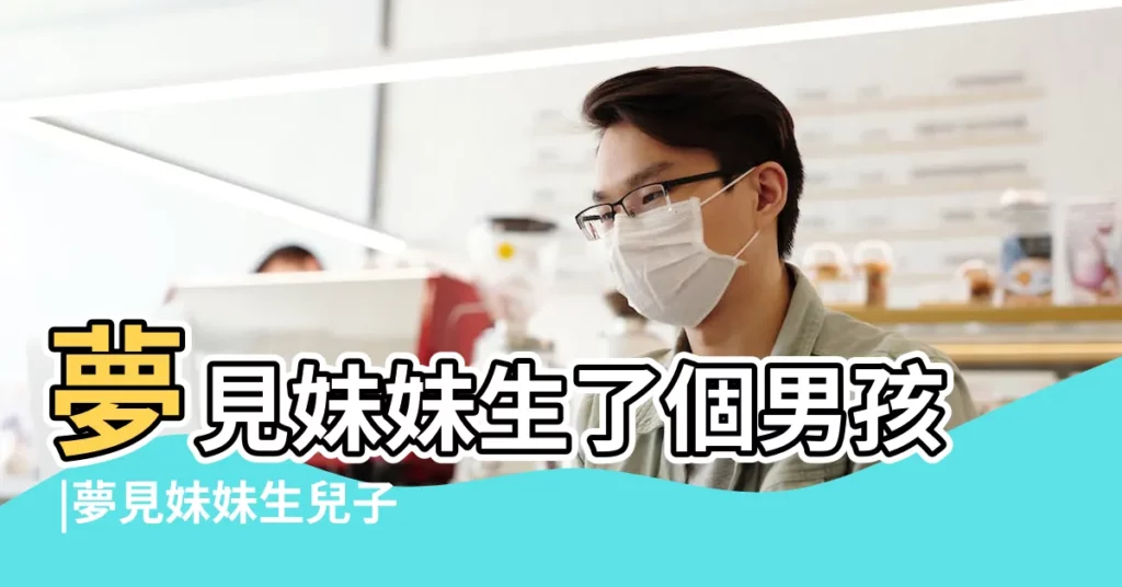 夢見妹妹生了個男孩 |夢見妹妹生兒子 |夢見妹妹生孩子 |【妹妹夢見我生了兒子】