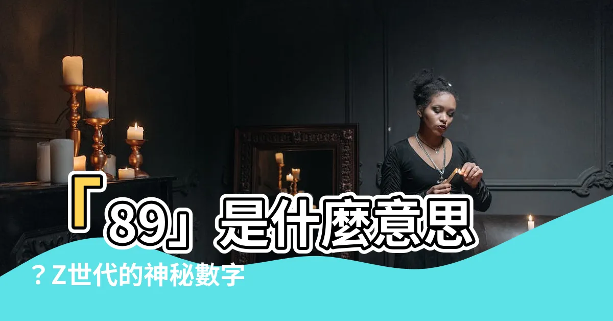 【89什麼意思】「89」是什麼意思？Z世代的神秘數字大揭密