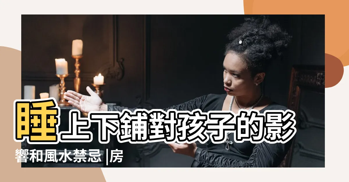 【上下舖風水】睡上下鋪對孩子的影響和風水禁忌 |房間風水禁忌 |睡上下鋪有風水講究嗎 |