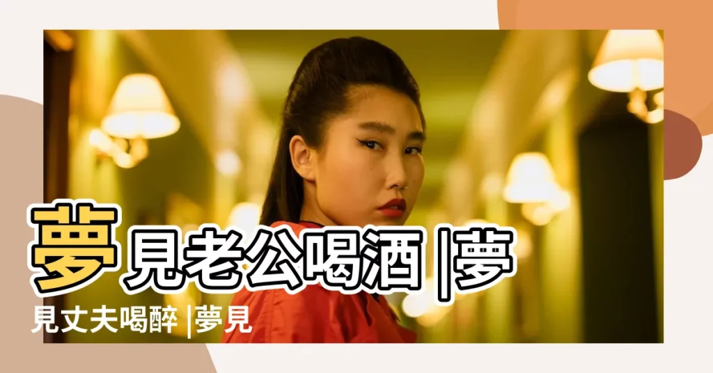 夢見老公喝酒 |夢見丈夫喝醉 |夢見老公喝醉酒 |【夢見丈夫喝醉酒】