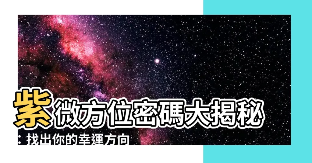 【紫微方位】紫微方位密碼大揭秘：找出你的幸運方向！