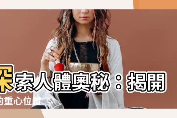 【人的重心位置】探索人體奧秘：揭開你的重心位置