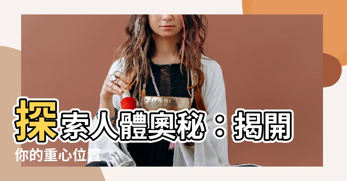 【人的重心位置】探索人體奧秘：揭開你的重心位置