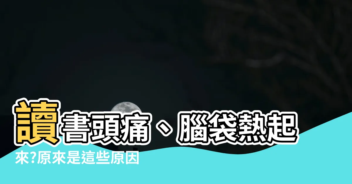【讀書頭痛】讀書頭痛、腦袋熱起來?原來是這些原因惹禍！