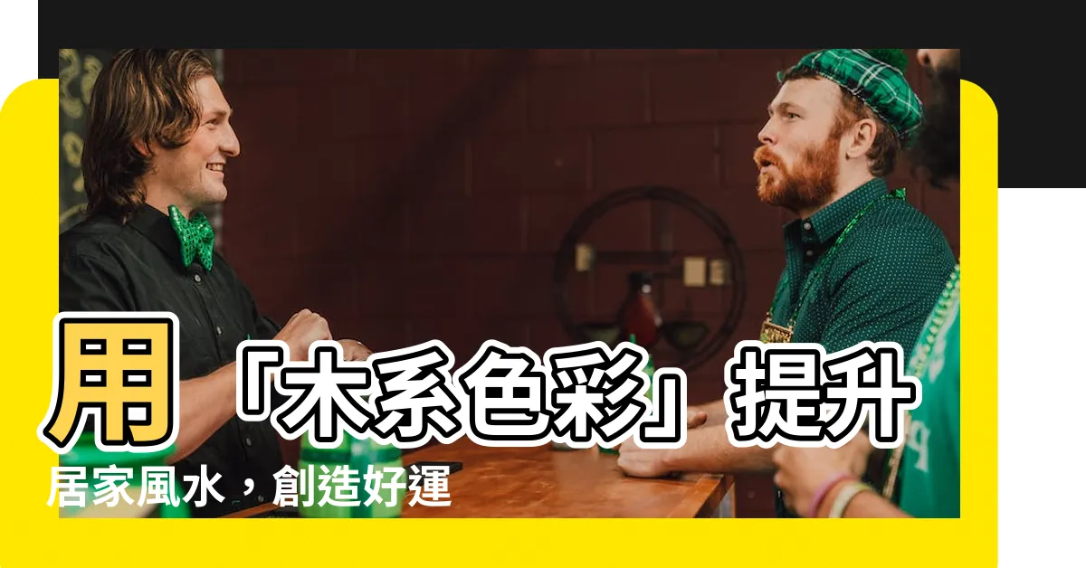 【木系顏色】用「木系色彩」提升居家風水，創造好運勢