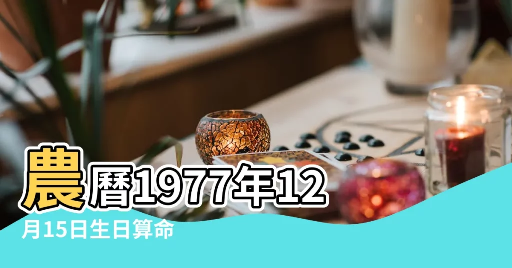 農曆1977年12月15日生日算命 |1977年12月15日出生的人命好嗎 |是什麼命 |【1977年12月15農曆命運】