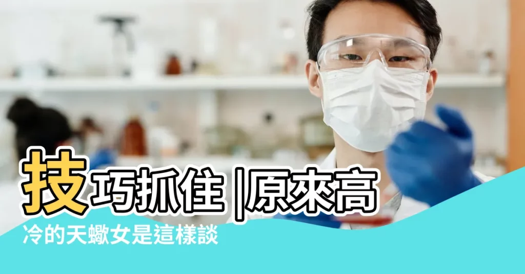 技巧抓住 |原來高冷的天蠍女是這樣談戀愛的 |談起戀愛完全變另一個人 |【天蠍座女生如何戀愛】