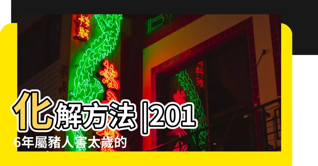 化解方法 |2016年屬豬人害太歲的禁忌 |2016犯太歲生肖運程 |【屬豬2016年忌什麼】