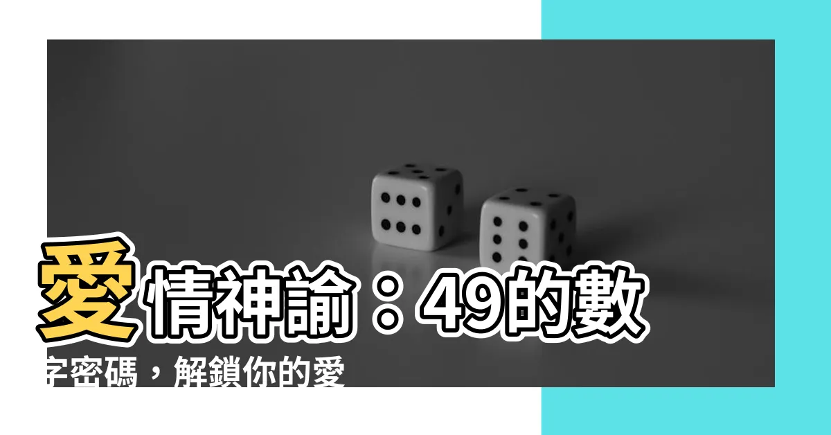 【49的意思】愛情神諭：49的數字密碼，解鎖你的愛戀！