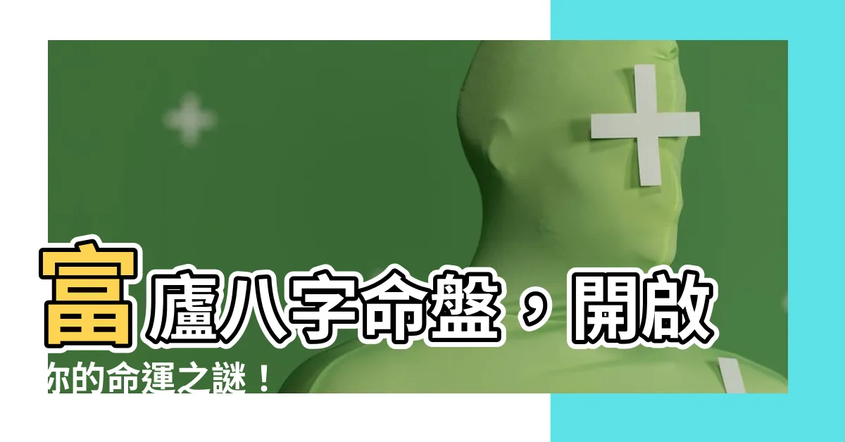 【富盧八字】富廬八字命盤，開啟你的命運之謎！
