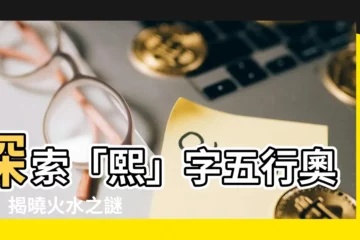 【熙字五行屬什麼】探索「熙」字五行奧秘：揭曉火水之謎