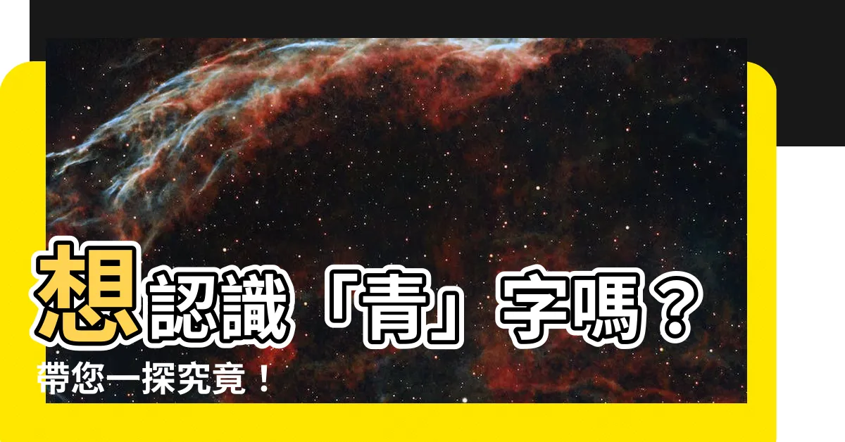 【有青的字】想認識「青」字嗎？帶您一探究竟！