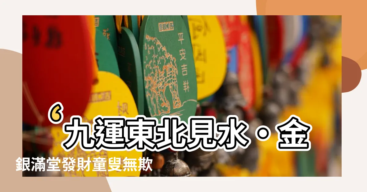 【九運 東北見水】‘九運東北見水‧金銀滿堂發財童叟無欺’