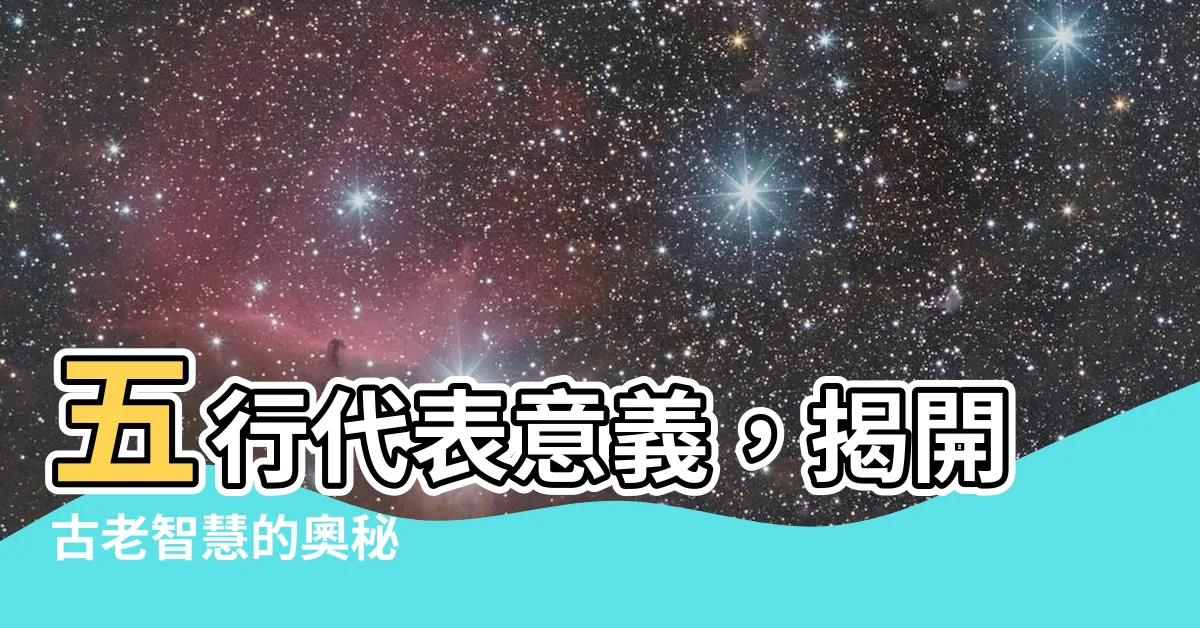 【五行代表意義】五行代表意義，揭開古老智慧的奧秘