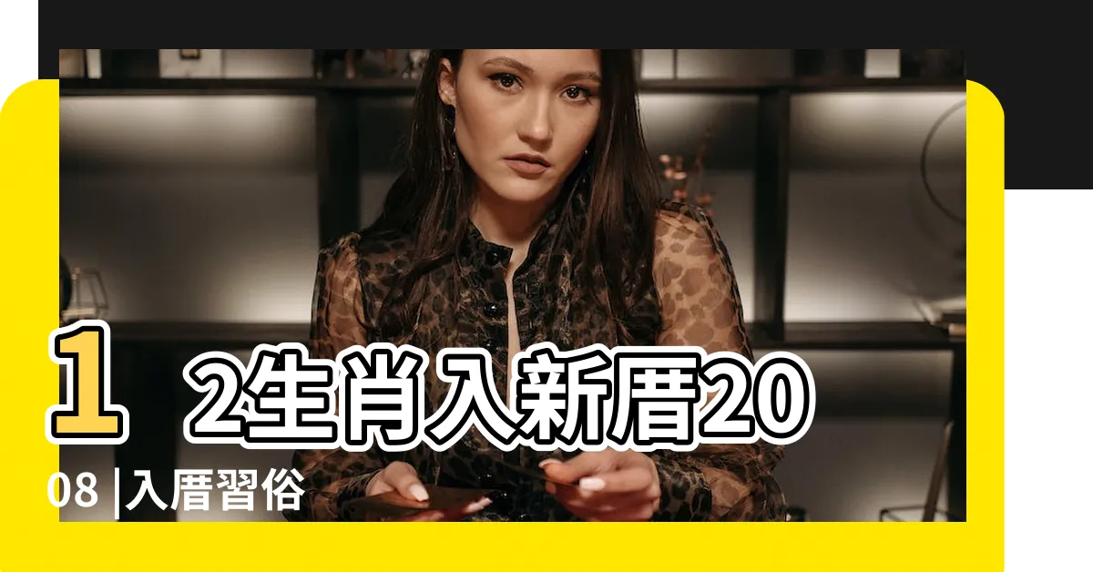 【入厝12生肖】12生肖入新厝2008 |入厝習俗 |入宅安香 |
