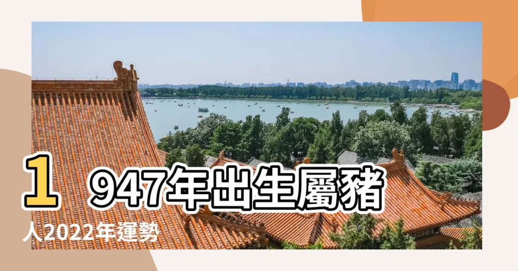 1947年出生屬豬人2022年運勢 |每月運程運勢十二生肖 |1947年屬豬今年多大 |【1947運勢】