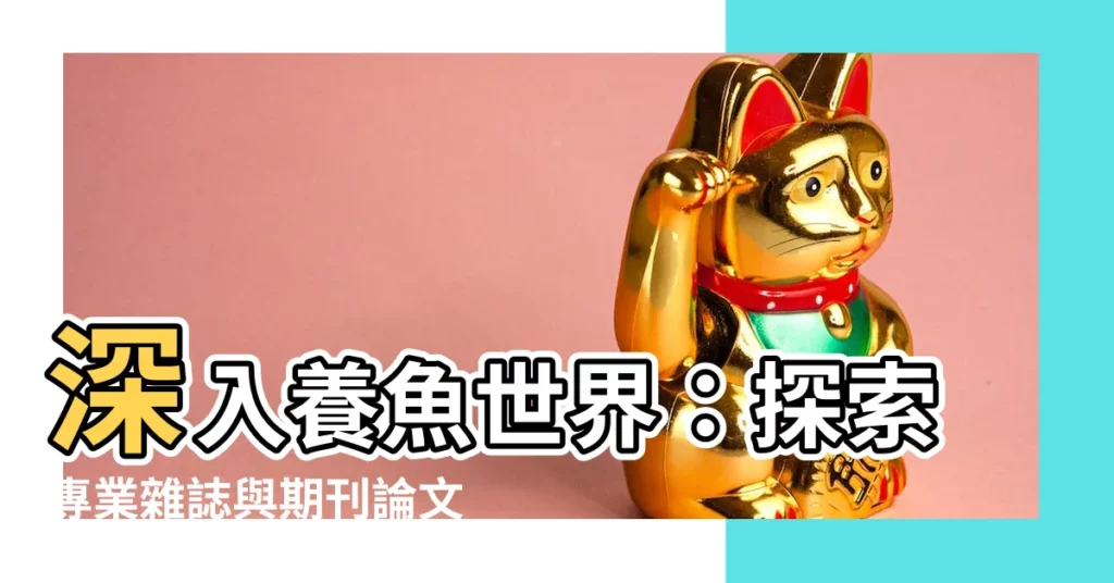 【養魚世界】深入養魚世界：探索專業雜誌與期刊論文資源