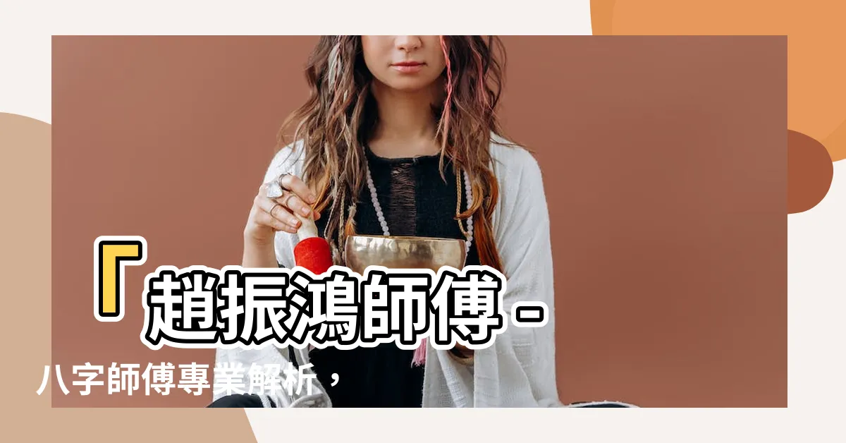 【八字師傅】「趙振鴻師傅 - 八字師傅專業解析，揭開人生奧秘！」