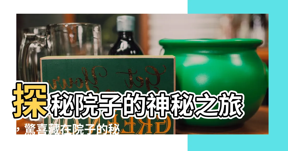 【院子的秘密】探秘院子的神秘之旅，驚喜藏在院子的秘密中