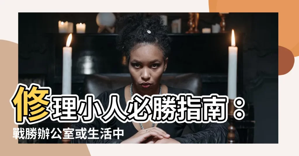 【如何修理小人】修理小人必勝指南：戰勝辦公室或生活中的小人！